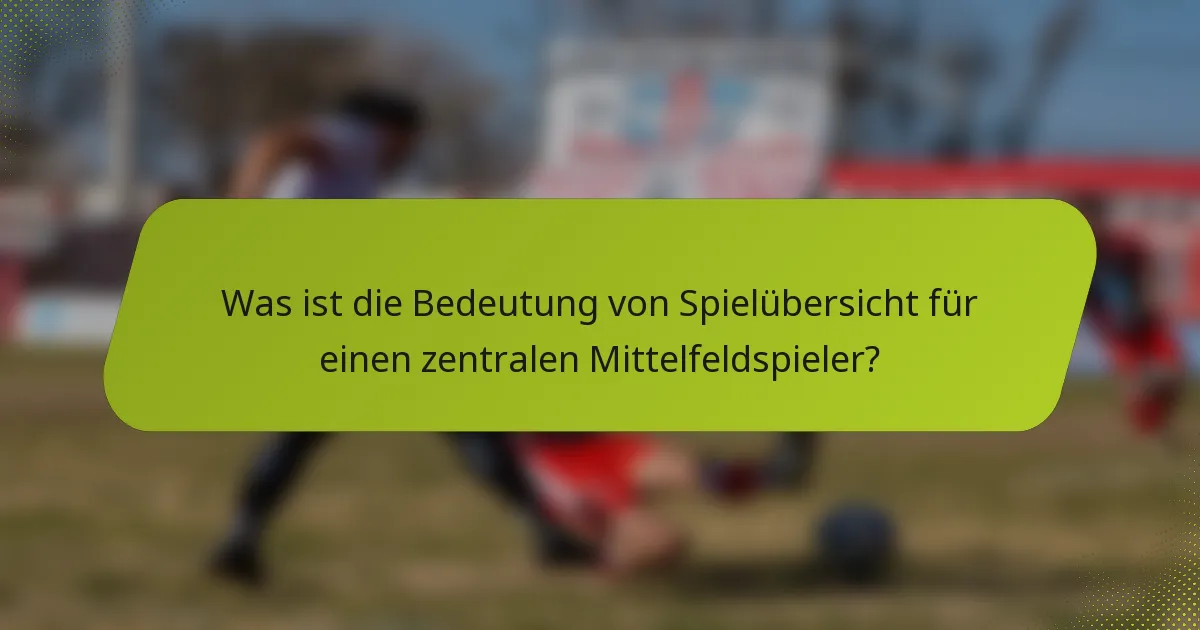 Was ist die Bedeutung von Spielübersicht für einen zentralen Mittelfeldspieler?
