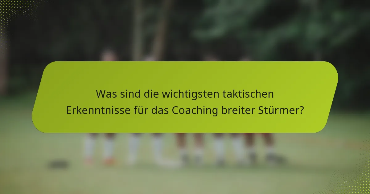Was sind die wichtigsten taktischen Erkenntnisse für das Coaching breiter Stürmer?