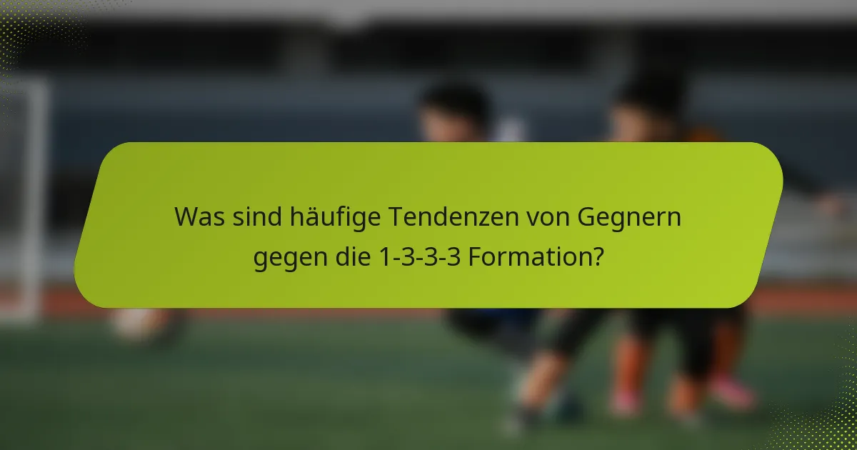 Was sind häufige Tendenzen von Gegnern gegen die 1-3-3-3 Formation?
