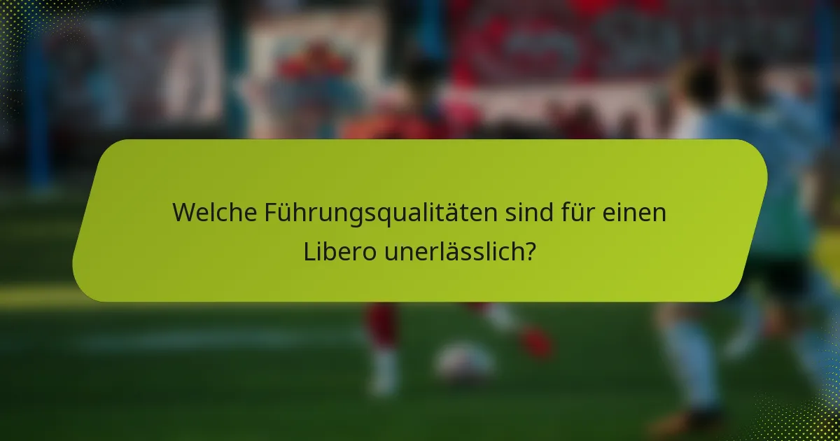 Welche Führungsqualitäten sind für einen Libero unerlässlich?