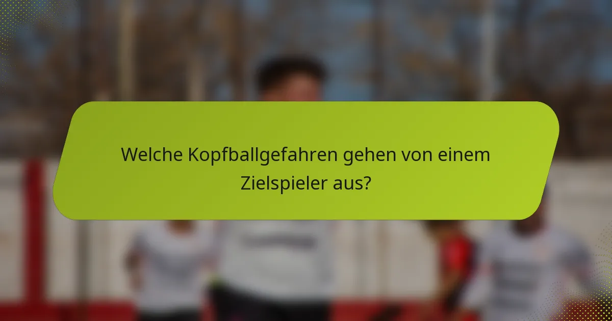 Welche Kopfballgefahren gehen von einem Zielspieler aus?