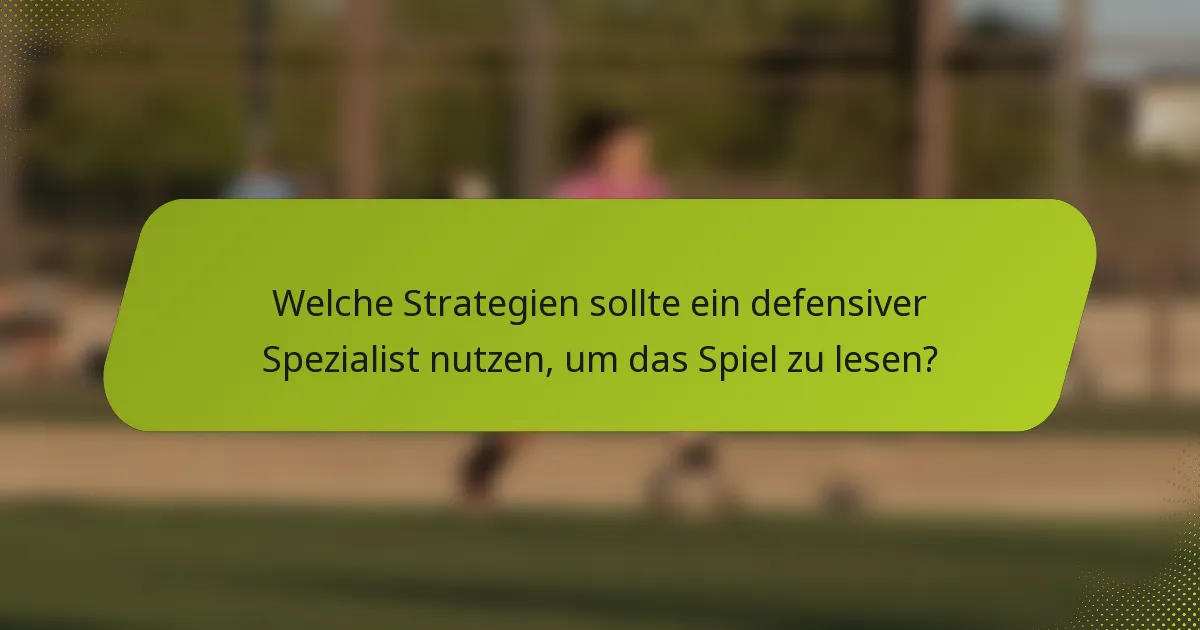 Welche Strategien sollte ein defensiver Spezialist nutzen, um das Spiel zu lesen?