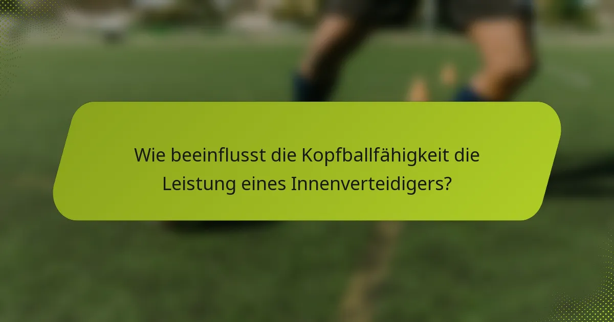 Wie beeinflusst die Kopfballfähigkeit die Leistung eines Innenverteidigers?